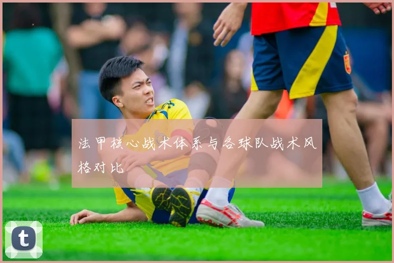 法甲核心战术体系与各球队战术风格对比