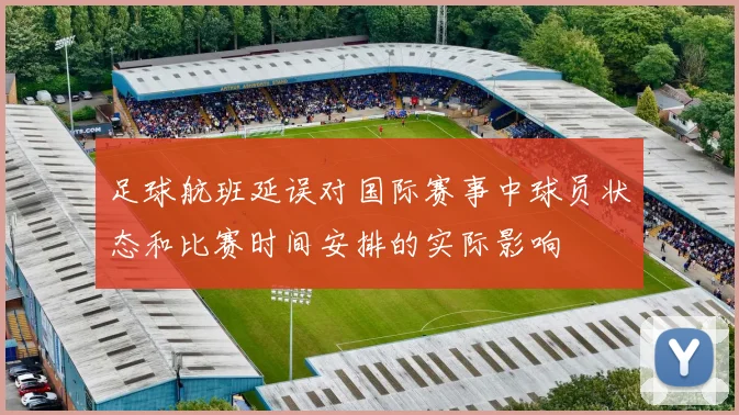 足球航班延误对国际赛事中球员状态和比赛时间安排的实际影响