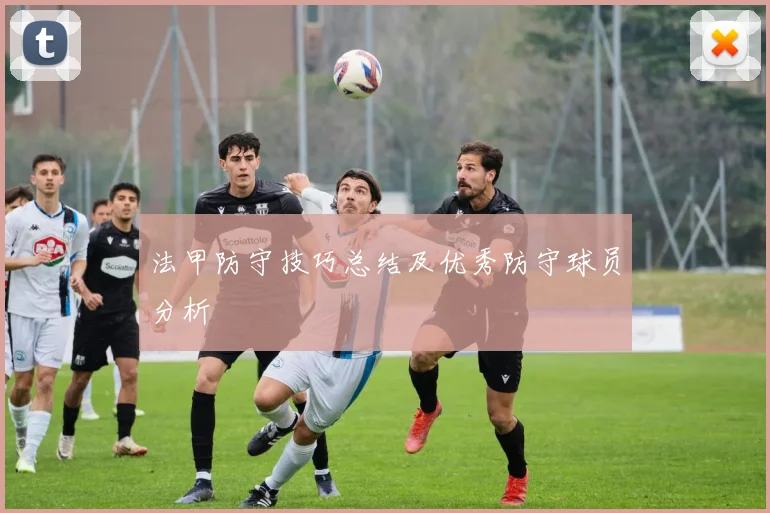 法甲防守技巧总结及优秀防守球员分析