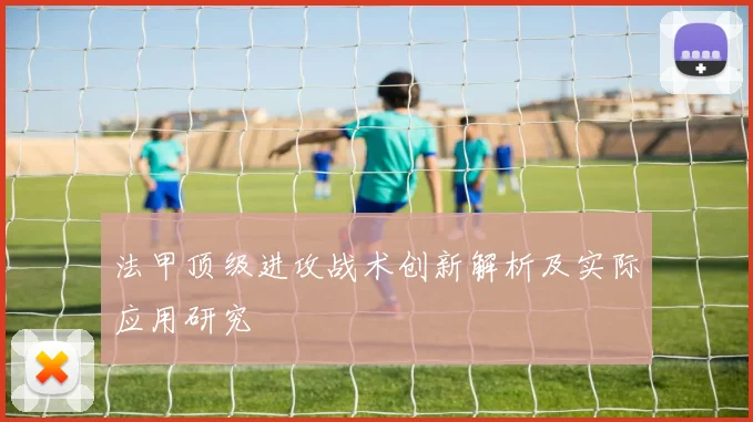 法甲顶级进攻战术创新解析及实际应用研究