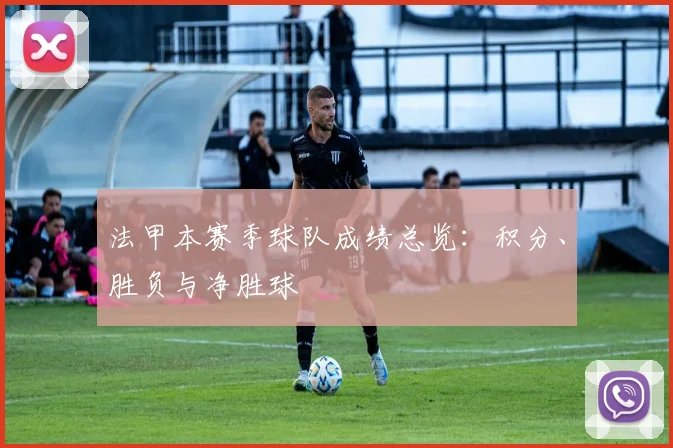 法甲本赛季球队成绩总览：积分、胜负与净胜球