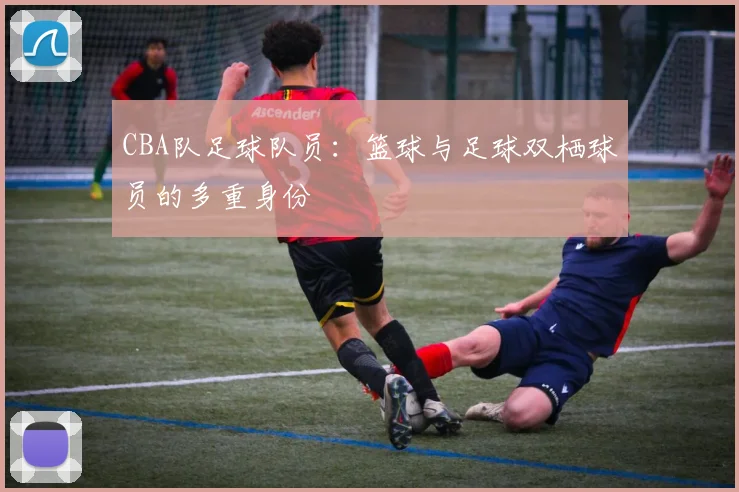 CBA队足球队员：篮球与足球双栖球员的多重身份
