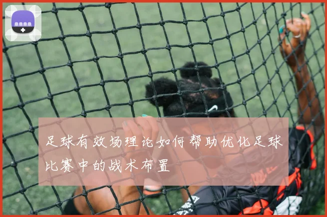 足球有效场理论如何帮助优化足球比赛中的战术布置