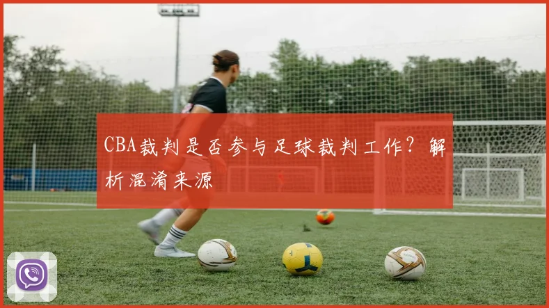 CBA裁判是否参与足球裁判工作?解析混淆来源