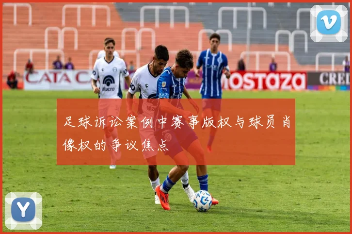 足球诉讼案例中赛事版权与球员肖像权的争议焦点