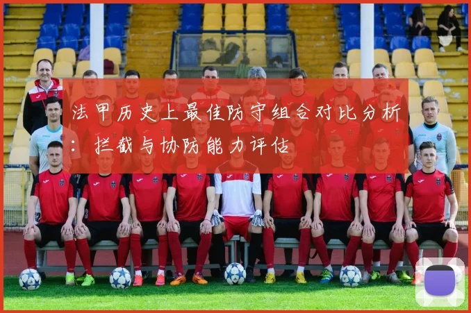法甲历史上最佳防守组合对比分析：拦截与协防能力评估